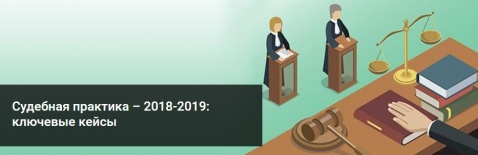 Судебная практика - 2018-2019: ключевые кейсы